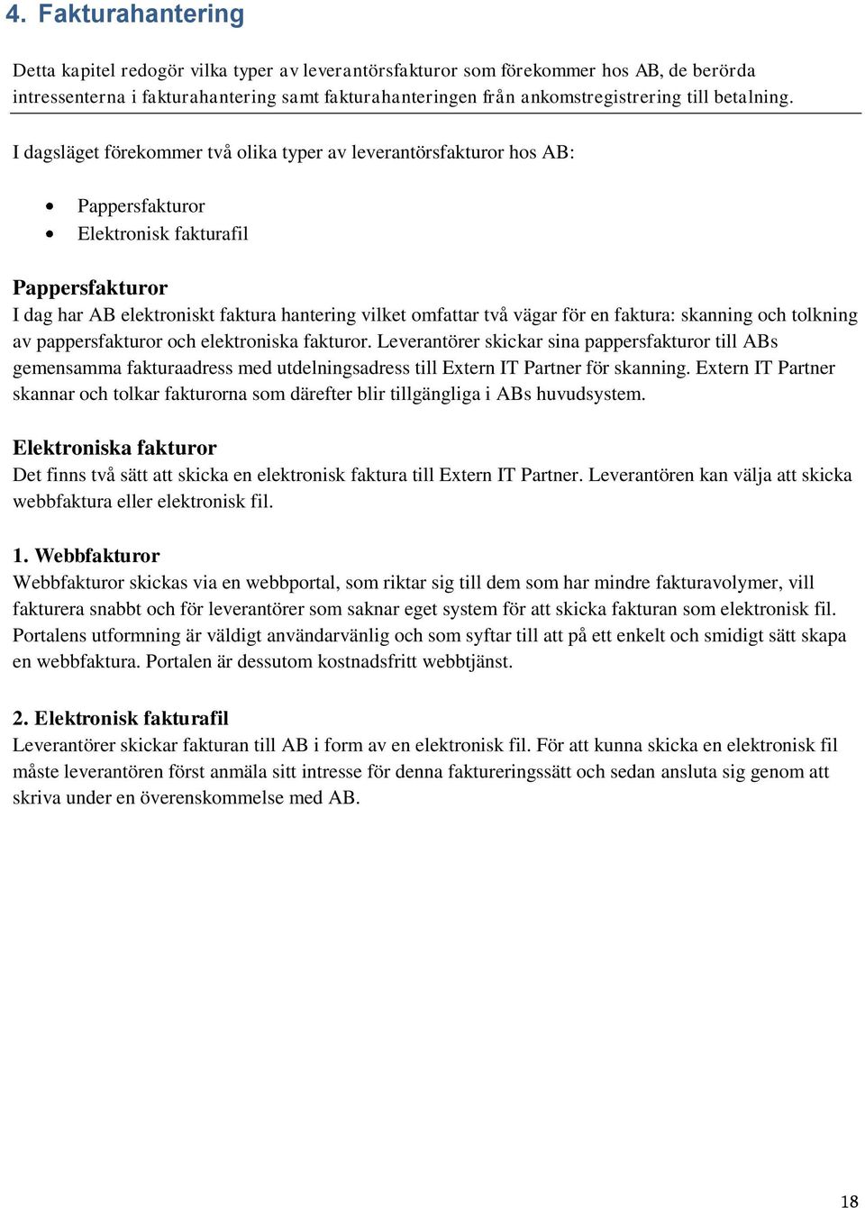 I dagsläget förekommer två olika typer av leverantörsfakturor hos AB: Pappersfakturor Elektronisk fakturafil Pappersfakturor I dag har AB elektroniskt faktura hantering vilket omfattar två vägar för