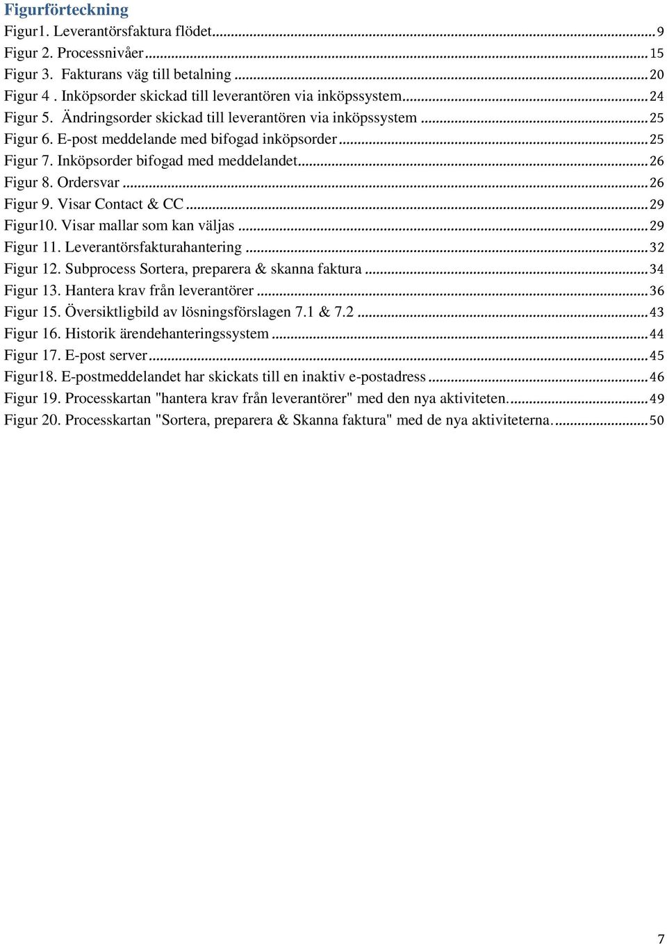 Ordersvar... 26 Figur 9. Visar Contact & CC... 29 Figur10. Visar mallar som kan väljas... 29 Figur 11. Leverantörsfakturahantering... 32 Figur 12. Subprocess Sortera, preparera & skanna faktura.