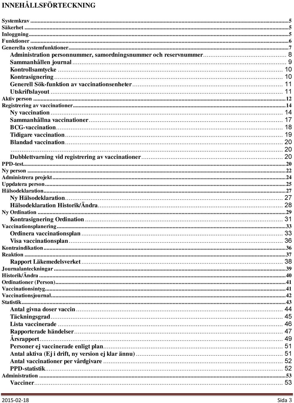 .. 14 Ny vaccination... 14 Sammanhållna vaccinationer... 17 BCG-vaccination... 18 Tidigare vaccination... 19 Blandad vaccination... 20... 20 Dubblettvarning vid registrering av vaccinationer.