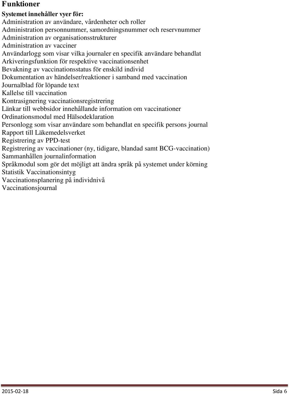 individ Dokumentation av händelser/reaktioner i samband med vaccination Journalblad för löpande text Kallelse till vaccination Kontrasignering vaccinationsregistrering Länkar till webbsidor