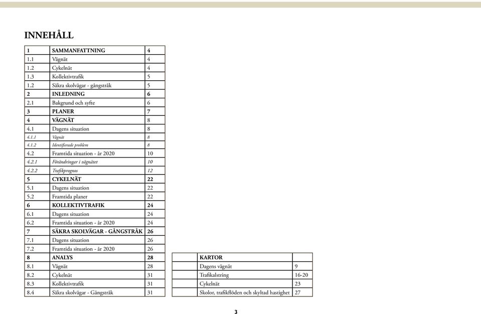 1 Dagens situation 22 5.2 Fratida planer 22 6 KOLLEKIVRAFIK 24 6.1 Dagens situation 24 6.2 Fratida situation - år 2020 24 7 SÄKRA SKOLVÄGAR - GÅNGSRÅK 26 7.1 Dagens situation 26 7.
