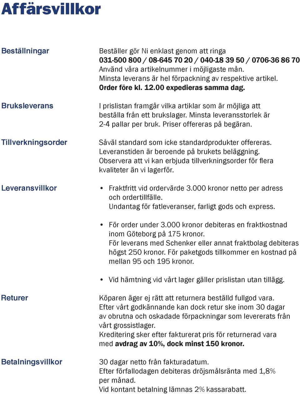 I prislistan framgår vilka artiklar som är möjliga att beställa från ett brukslager. Minsta leveransstorlek är 2-4 pallar per bruk. Priser offereras på begäran.