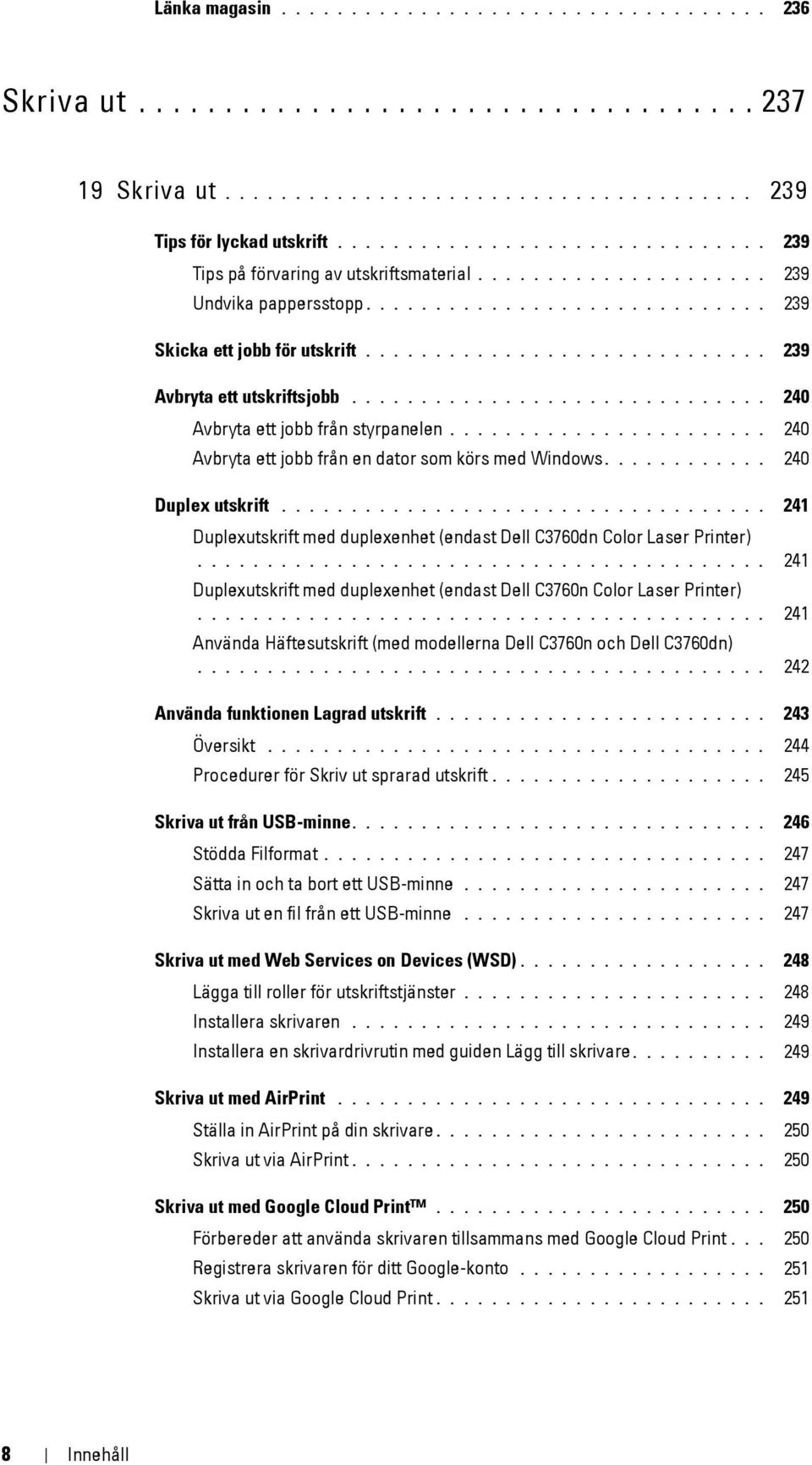 ............................ 239 Avbryta ett utskriftsjobb.............................. 240 Avbryta ett jobb från styrpanelen....................... 240 Avbryta ett jobb från en dator som körs med Windows.