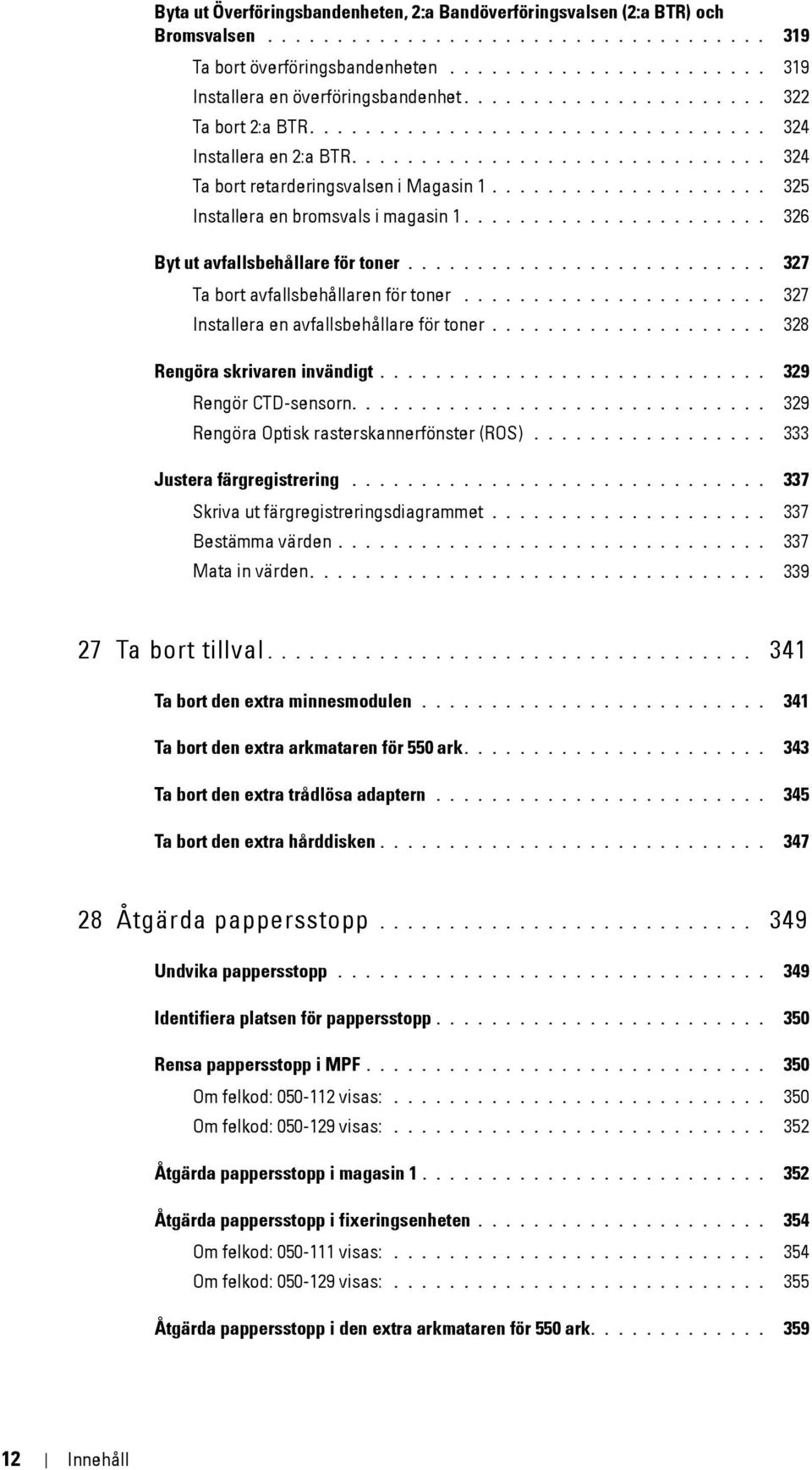 ................... 325 Installera en bromsvals i magasin 1...................... 326 Byt ut avfallsbehållare för toner.......................... 327 Ta bort avfallsbehållaren för toner.