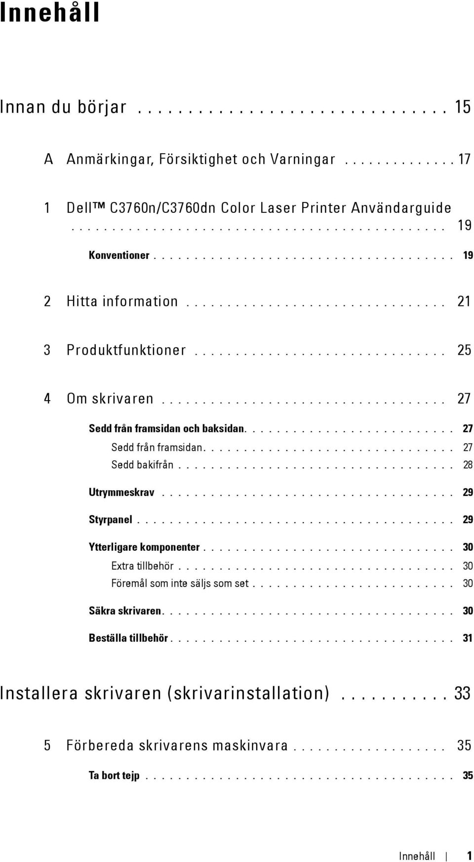 .................................. 27 Sedd från framsidan och baksidan.......................... 27 Sedd från framsidan............................... 27 Sedd bakifrån.................................. 28 Utrymmeskrav.