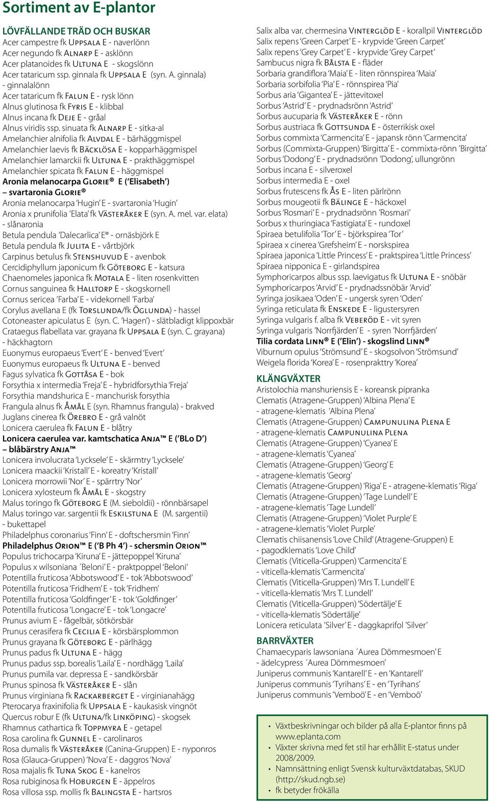 sinuata fk Alnarp E - sitka-al Amelanchier alnifolia fk Alvdal E - bärhäggmispel Amelanchier laevis fk Bäcklösa E - kopparhäggmispel Amelanchier lamarckii fk Ultuna E - prakthäggmispel Amelanchier