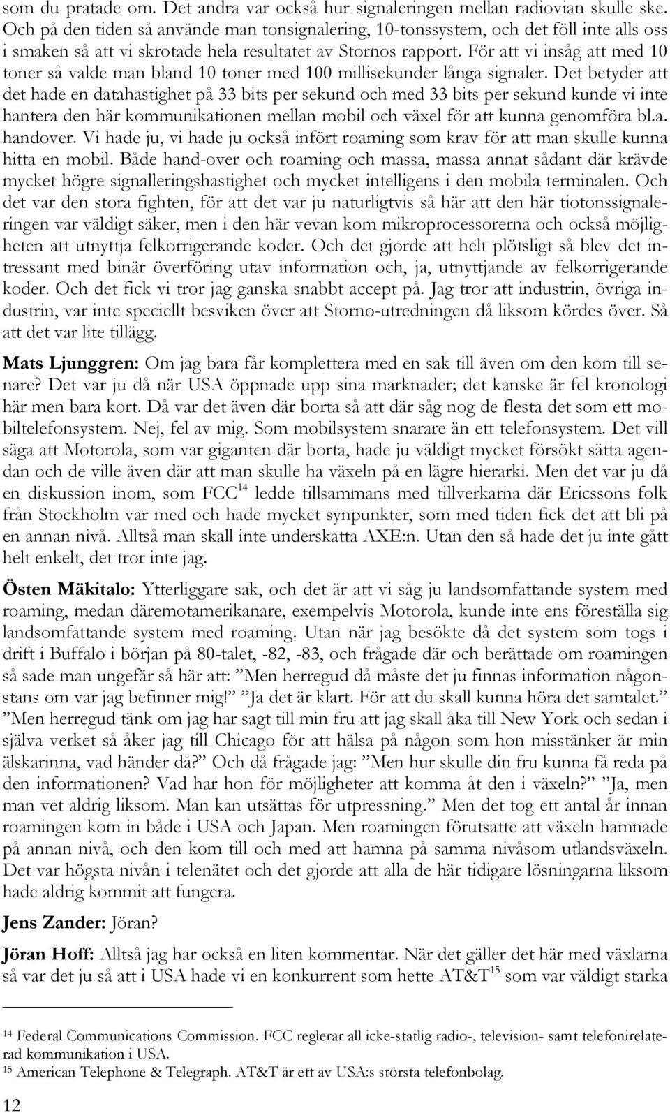 För att vi insåg att med 10 toner så valde man bland 10 toner med 100 millisekunder långa signaler.