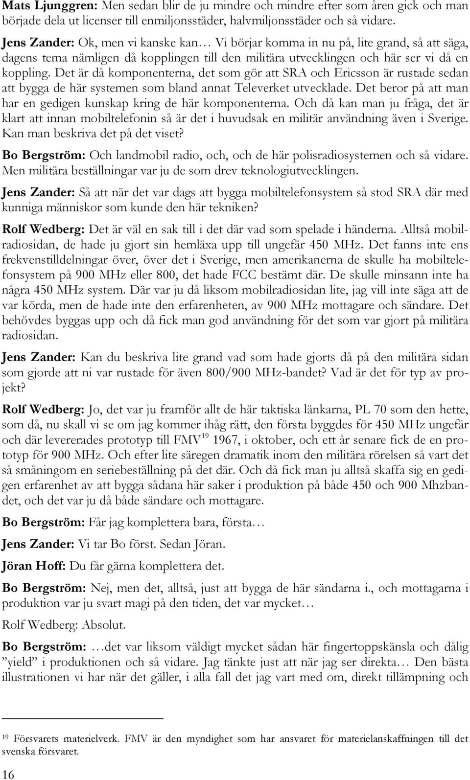 Det är då komponenterna, det som gör att SRA och Ericsson är rustade sedan att bygga de här systemen som bland annat Televerket utvecklade.