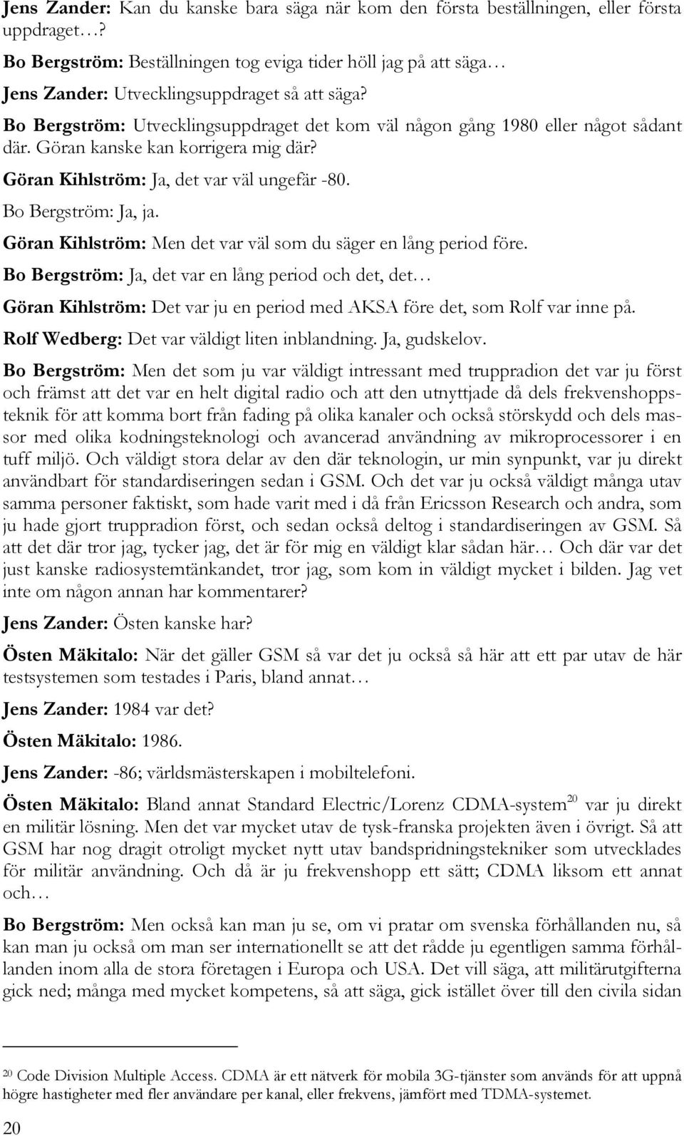 Göran kanske kan korrigera mig där? Göran Kihlström: Ja, det var väl ungefär -80. Bo Bergström: Ja, ja. Göran Kihlström: Men det var väl som du säger en lång period före.