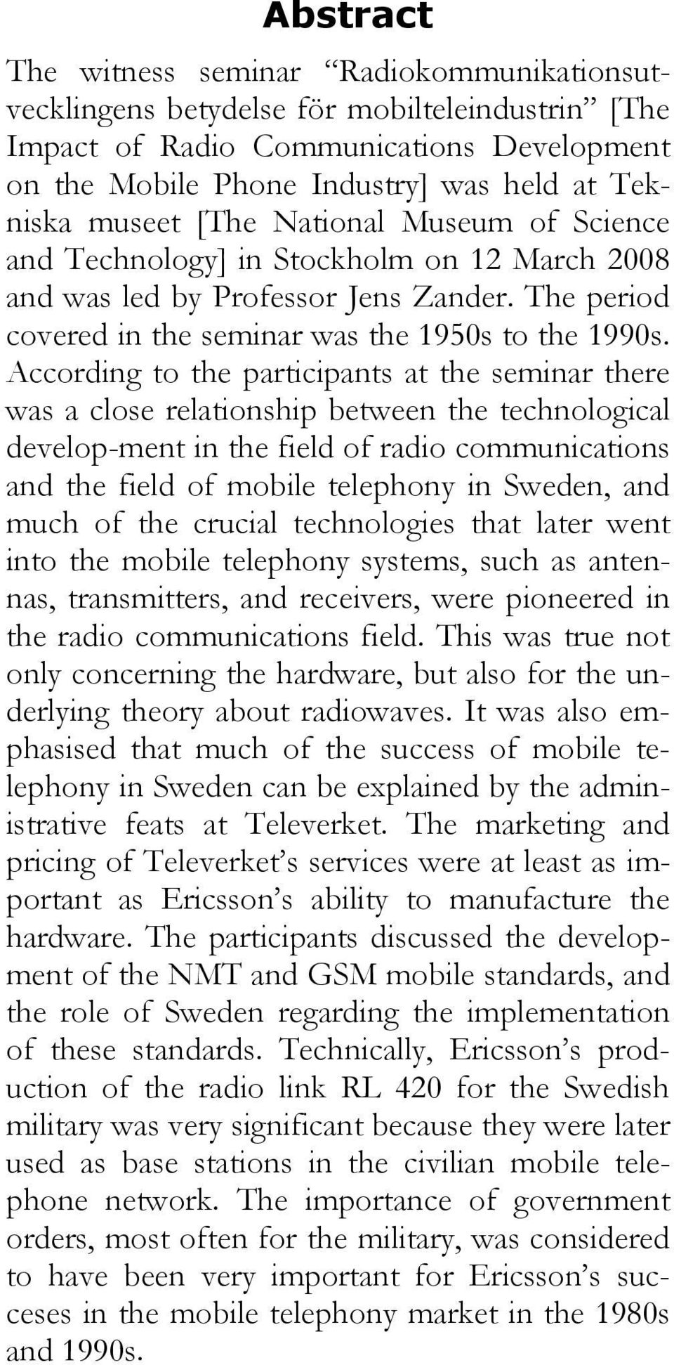 According to the participants at the seminar there was a close relationship between the technological develop-ment in the field of radio communications and the field of mobile telephony in Sweden,