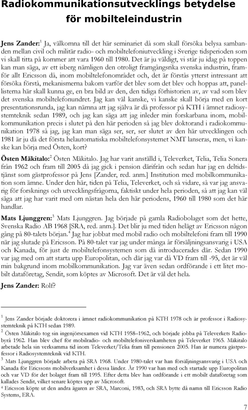 Det är ju väldigt, vi står ju idag på toppen kan man säga, av ett isberg nämligen den otroligt framgångsrika svenska industrin, framför allt Ericsson då, inom mobiltelefonområdet och, det är förstås