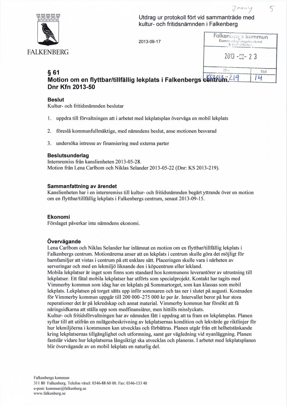 föreslå kommunfullmäktige, med nämndens beslut, anse motionen besvarad 3. undersöka intresse av finansiering med externa parter Beslutsunderlag Internremiss från kanslienheten 2013-05-28.