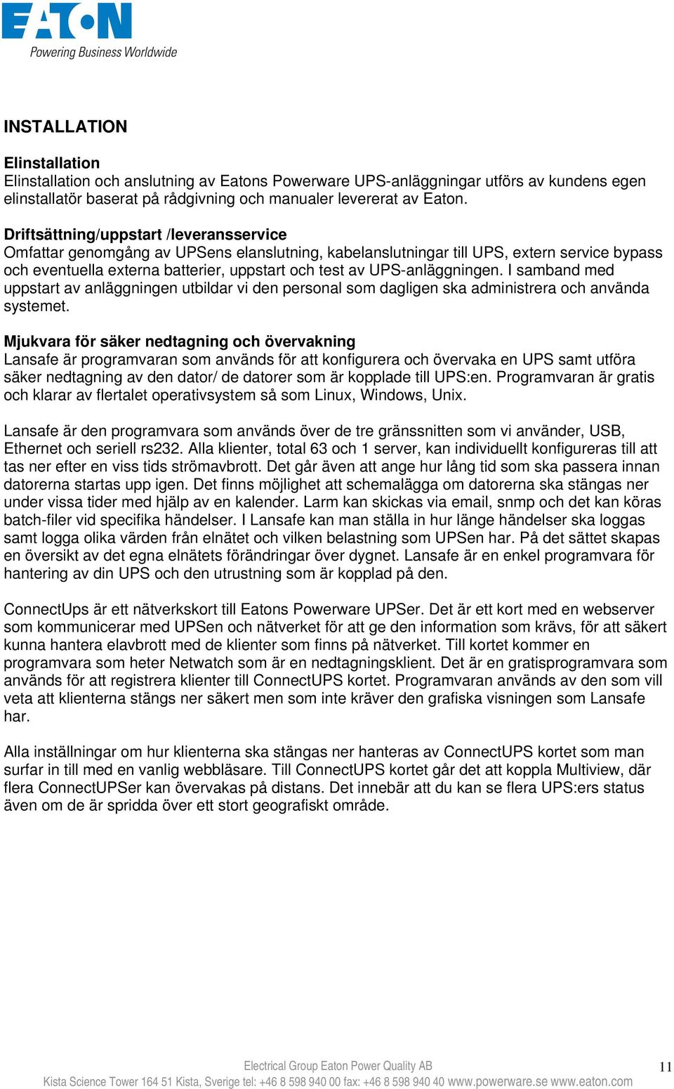 UPS-anläggningen. I samband med uppstart av anläggningen utbildar vi den personal som dagligen ska administrera och använda systemet.