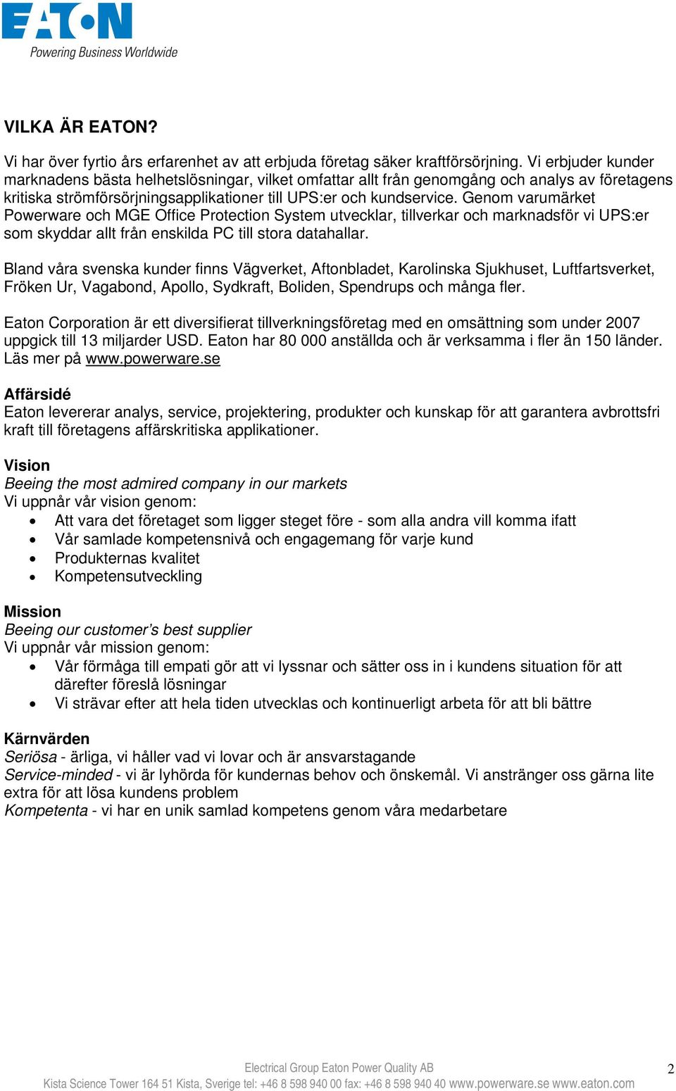 Genom varumärket Powerware och MGE Office Protection System utvecklar, tillverkar och marknadsför vi UPS:er som skyddar allt från enskilda PC till stora datahallar.