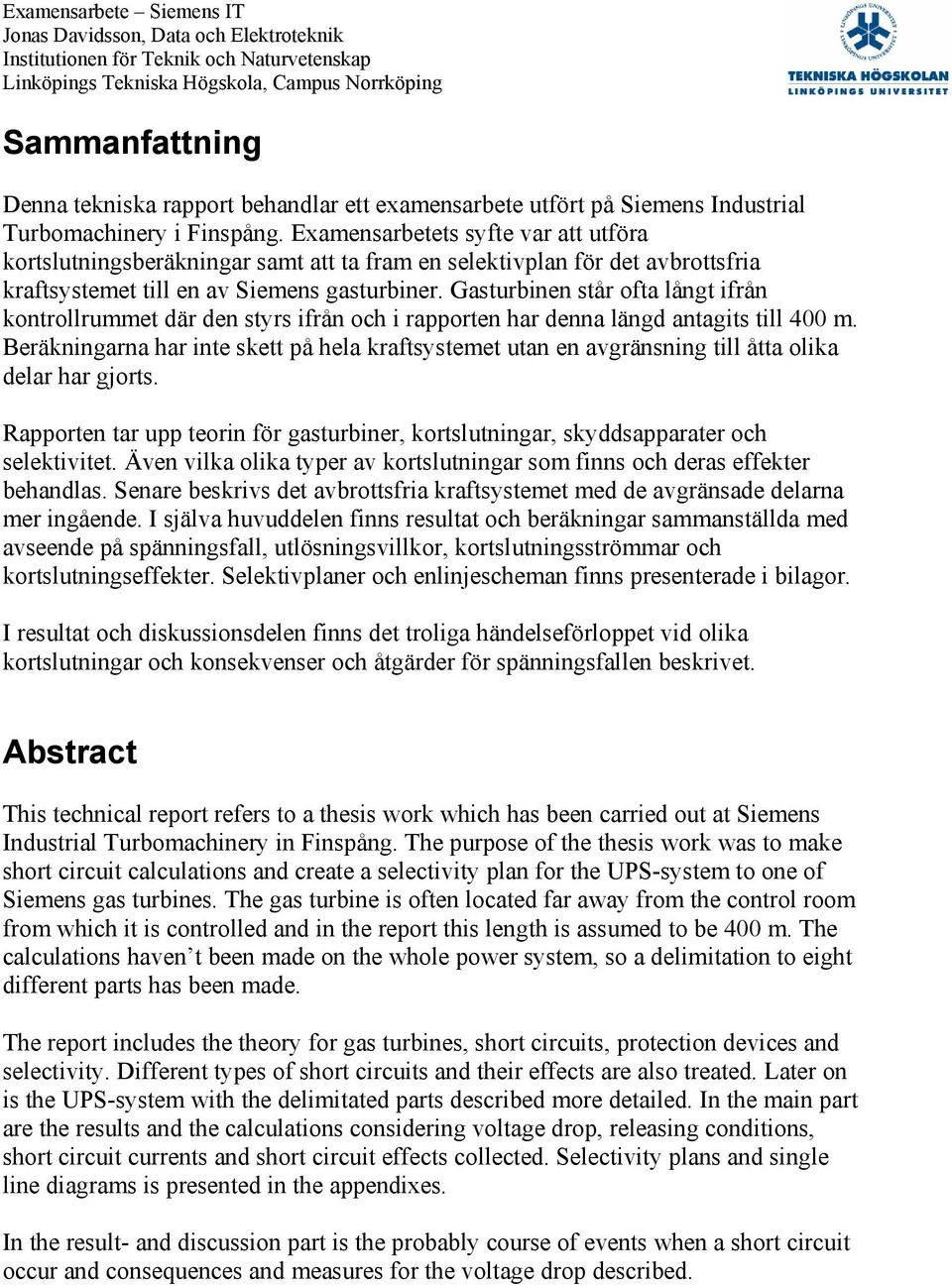 Gasturbinen står ofta långt ifrån ontrollrummet där den styrs ifrån och i rapporten har denna längd antagits till 400 m.