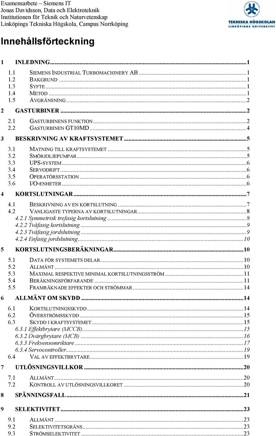 ..6 4 KORTSLUTNINGAR...7 4.1 BESKRIVNING AV EN KORTSLUTNING...7 4. VANLIGASTE TYPERNA AV KORTSLUTNINGAR...8 4..1 Symmetris trefasig ortslutning...8 4.. Tvåfasig ortslutning...9 4.