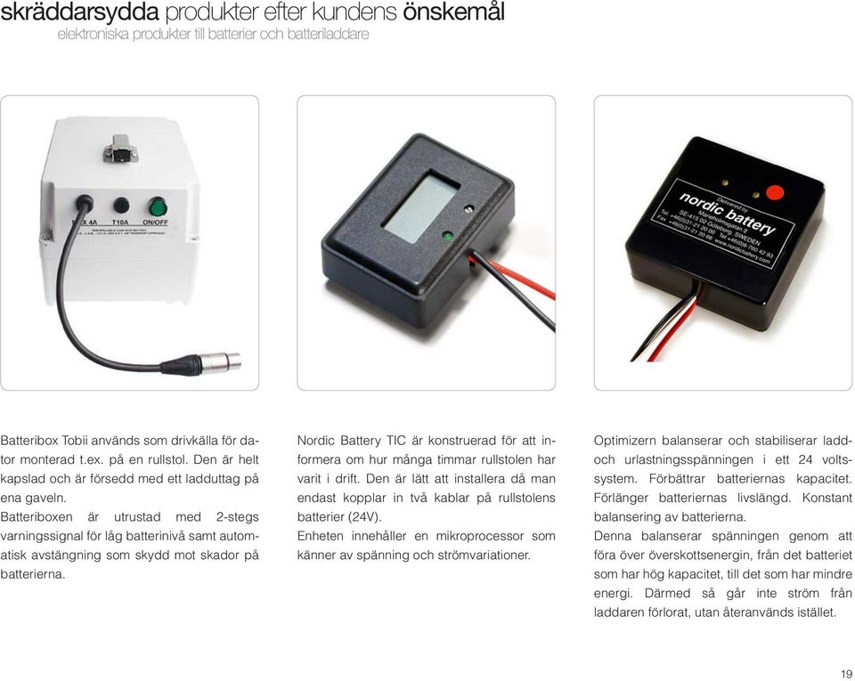 Batteriboxen är utrustad med 2stegs varningssignal för låg batterinivå samt automatisk avstängning som skydd mot skador på batterierna.