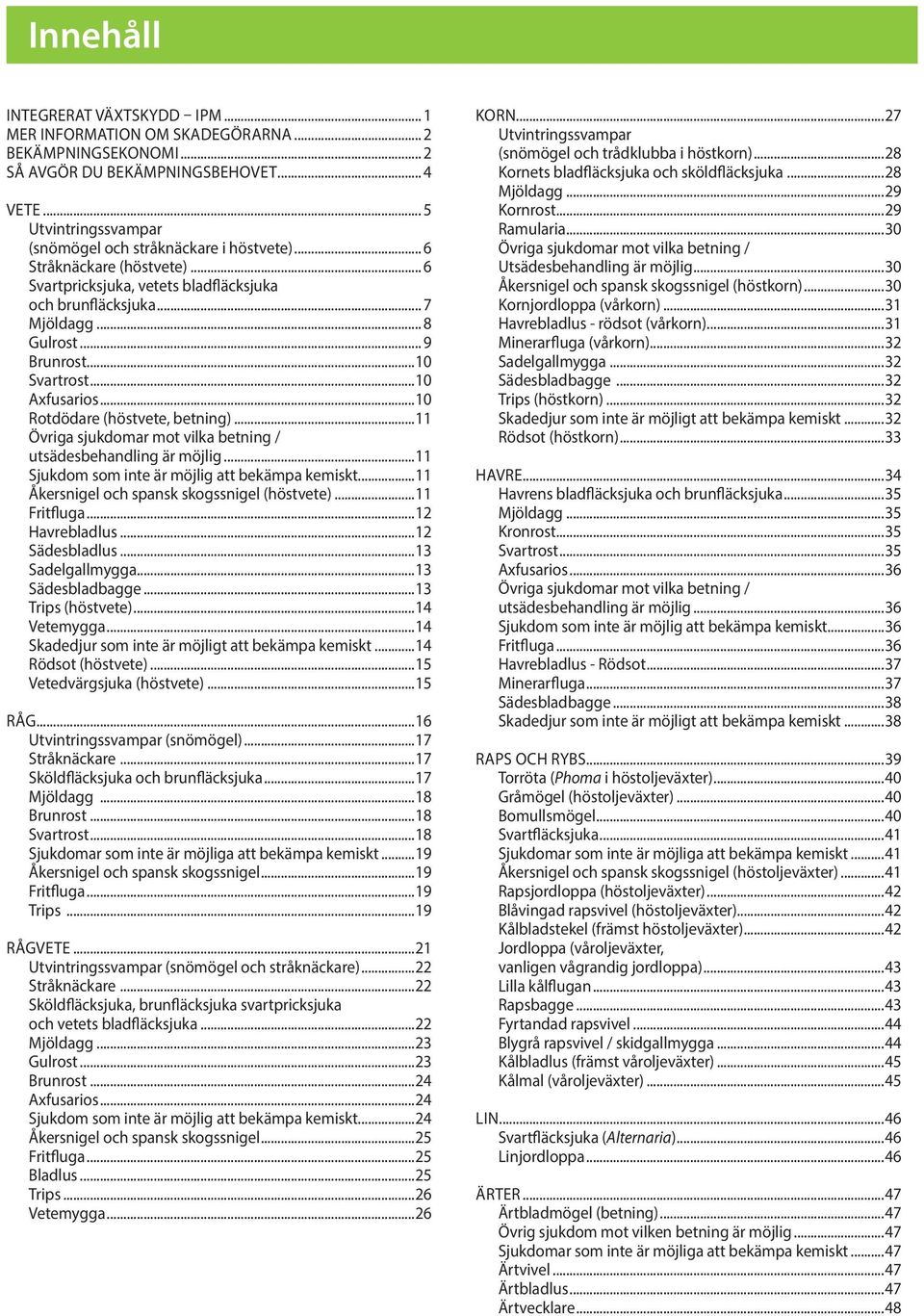 ..10 Svartrost...10 Axfusarios...10 Rotdödare (höstvete, betning)...11 Övriga sjukdomar mot vilka betning / utsädesbehandling är möjlig...11 Sjukdom som inte är möjlig att bekämpa kemiskt.