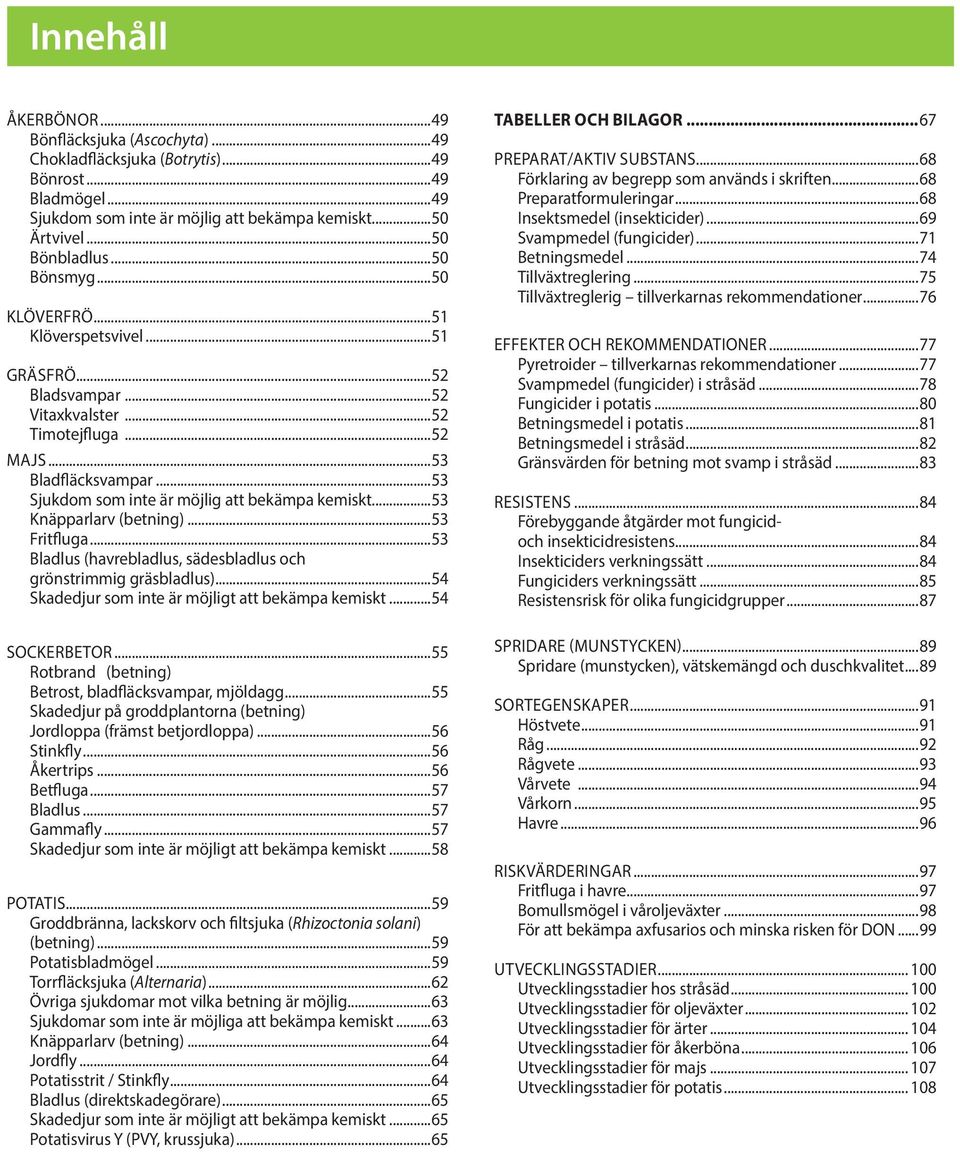 ..53 Knäpparlarv (betning)...53 Fritfluga...53 Bladlus (havrebladlus, sädesbladlus och grönstrimmig gräsbladlus)...54 Skadedjur som inte är möjligt att bekämpa kemiskt...54 SOCKERBETOR.