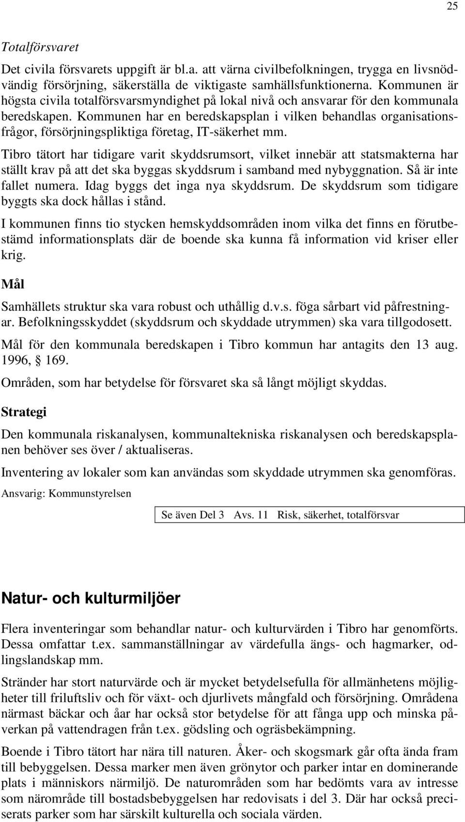 Kommunen har en beredskapsplan i vilken behandlas organisationsfrågor, försörjningspliktiga företag, IT-säkerhet mm.