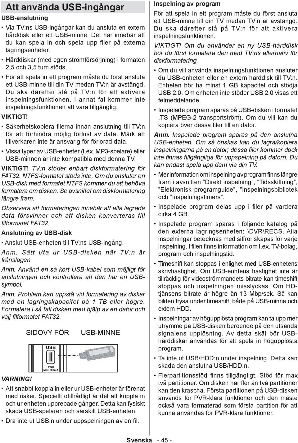 För att spela in ett program måste du först ansluta ett USB-minne till din TV medan TV:n är avstängd. Du ska därefter slå på TV:n för att aktivera inspelningsfunktionen.