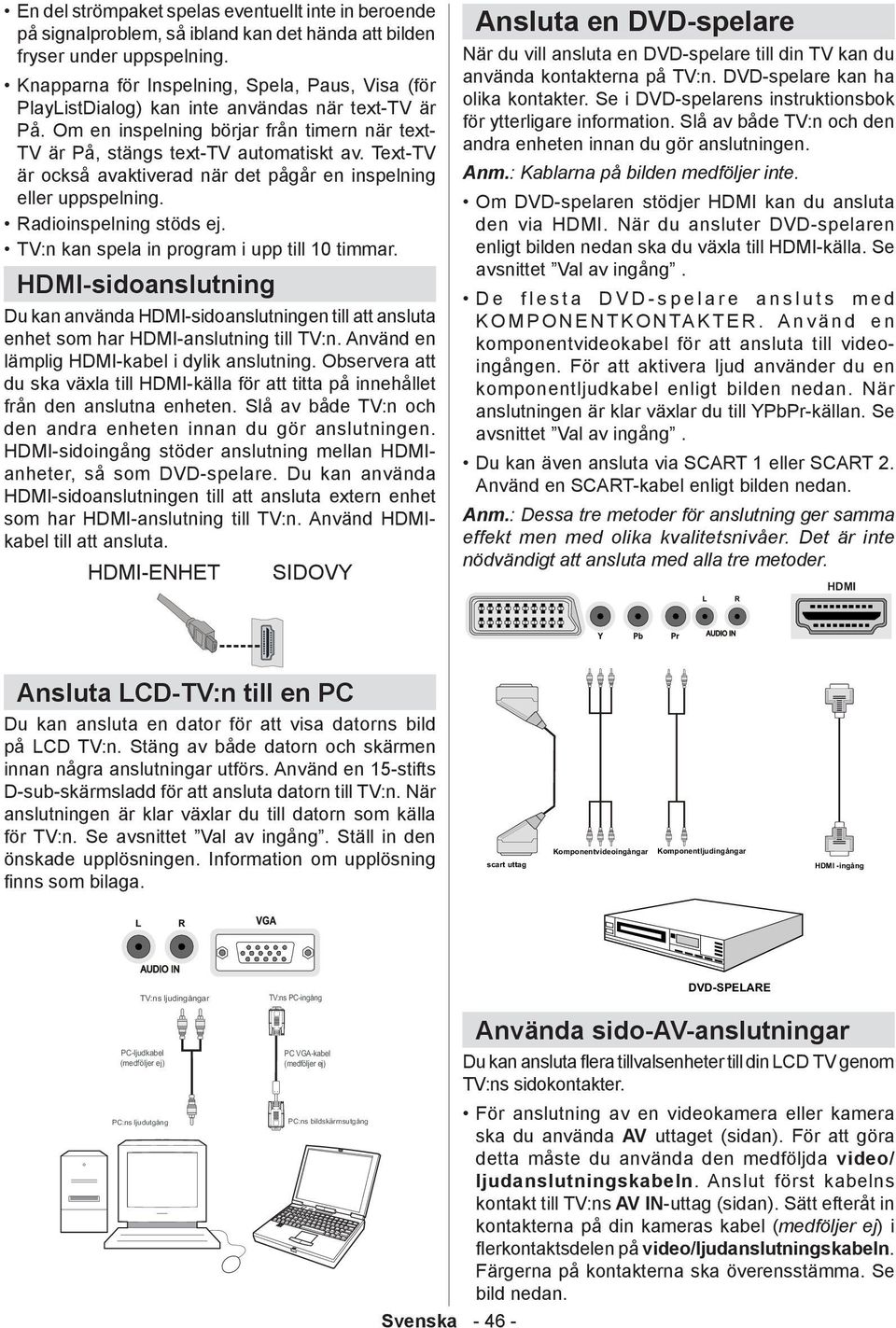 Text-TV är också avaktiverad när det pågår en inspelning eller uppspelning. Radioinspelning stöds ej. TV:n kan spela in program i upp till 10 timmar.