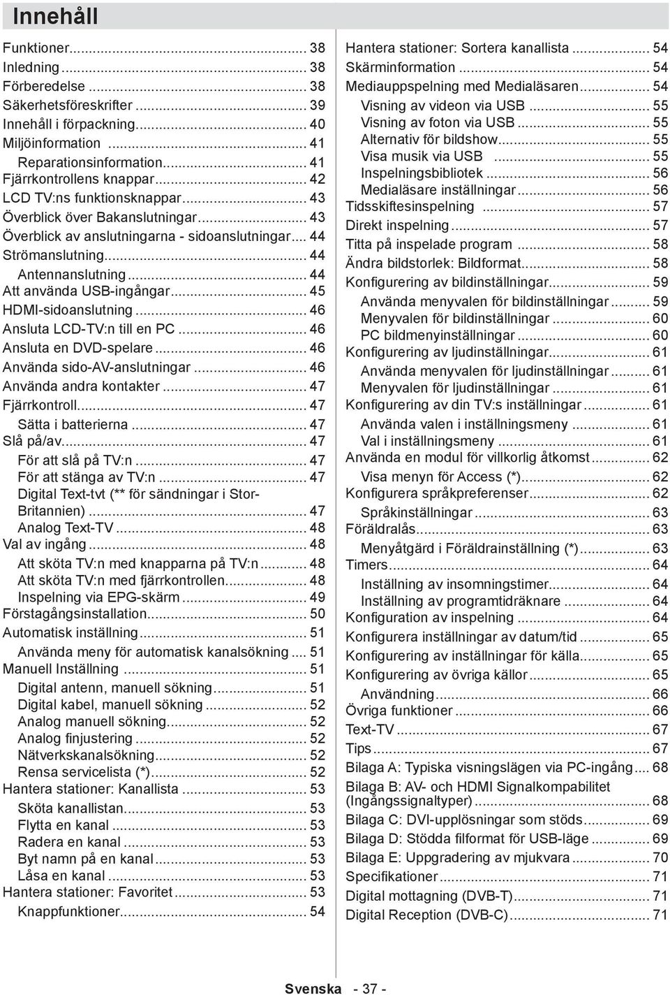 .. 45 HDMI-sidoanslutning... 46 Ansluta LCD-TV:n till en PC... 46 Ansluta en DVD-spelare... 46 Använda sido-av-anslutningar... 46 Använda andra kontakter... 47 Fjärrkontroll... 47 Sätta i batterierna.