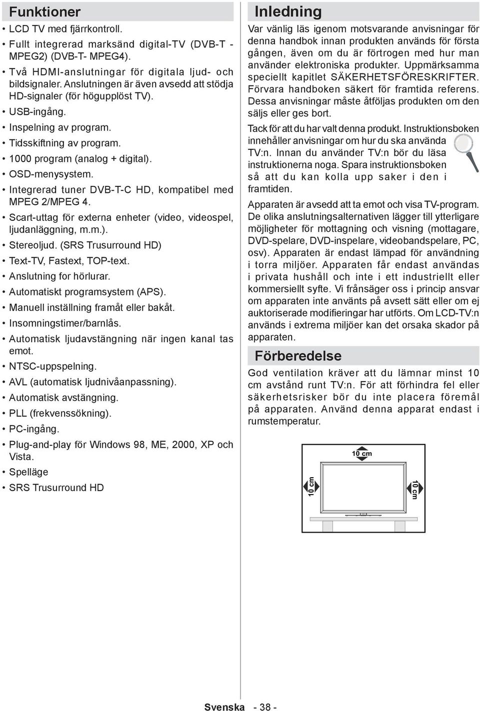 Integrerad tuner DVB-T-C HD, kompatibel med MPEG 2/MPEG 4. Scart-uttag för externa enheter (video, videospel, ljudanläggning, m.m.). Stereoljud. (SRS Trusurround HD) Text-TV, Fastext, TOP-text.