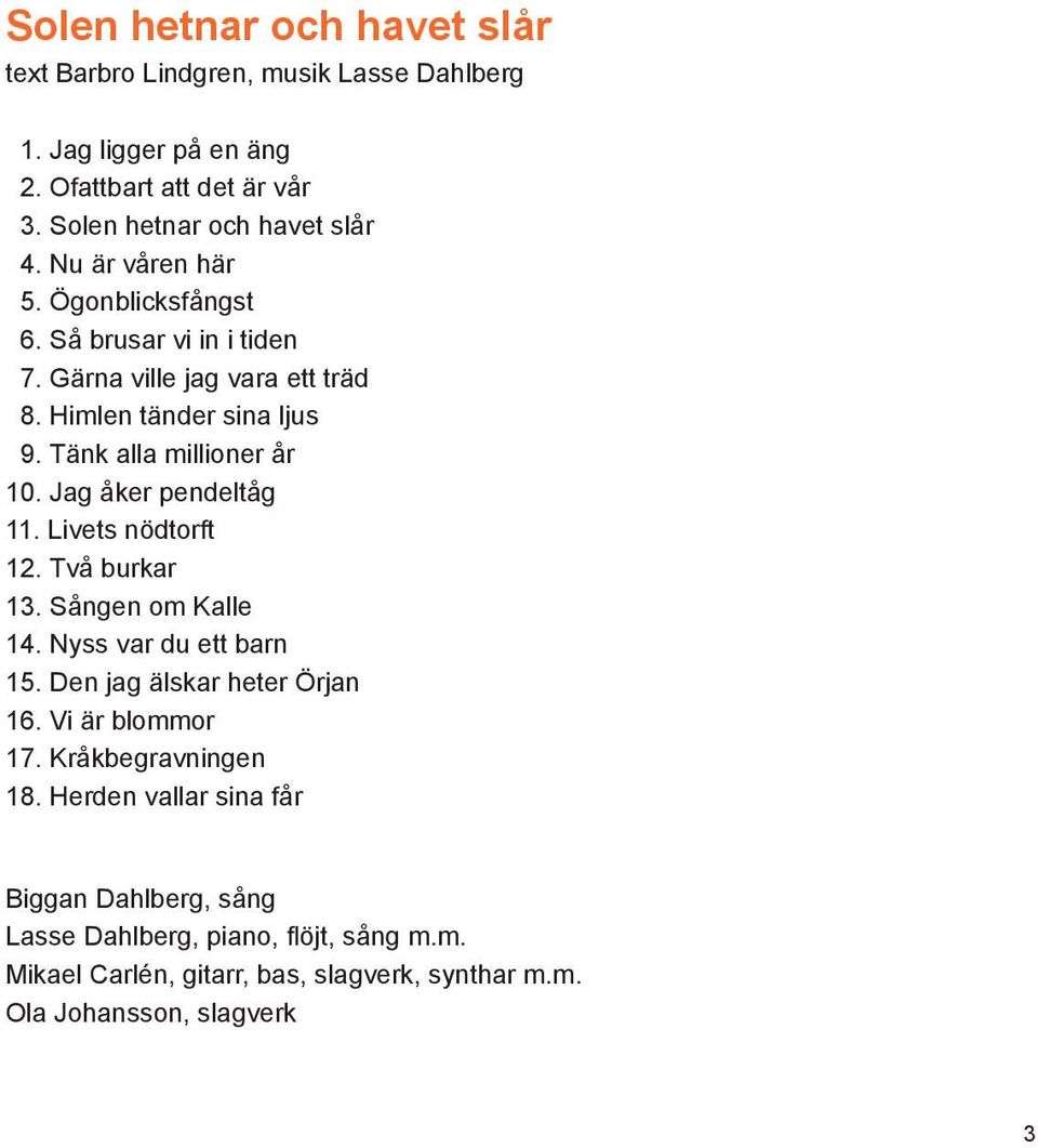 Jag åker pendeltåg 11. Livets nödtorft 12. Två burkar 13. Sången om Kalle 14. Nyss var du ett barn 15. Den jag älskar heter Örjan 16. Vi är blommor 17.