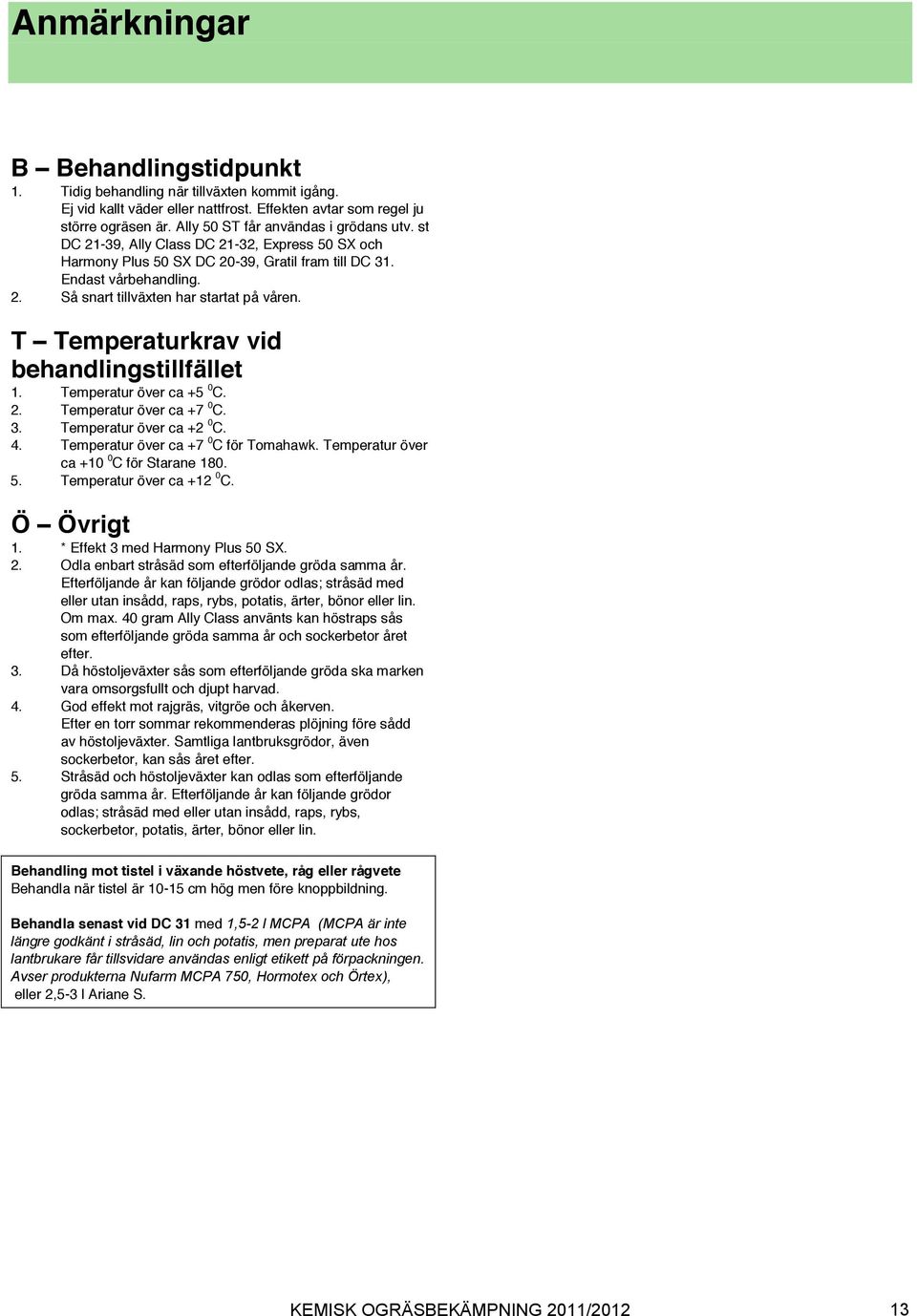 . Så snart tillväxten har startat på våren. T Temperaturkrav vid behandlingstillfället 1. Temperatur över ca +5 0 C.. Temperatur över ca +7 0 C. 3. Temperatur över ca + 0 C. 4.