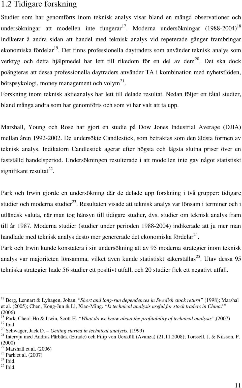 Det finns professionella daytraders som använder teknisk analys som verktyg och detta hjälpmedel har lett till rikedom för en del av dem 20.