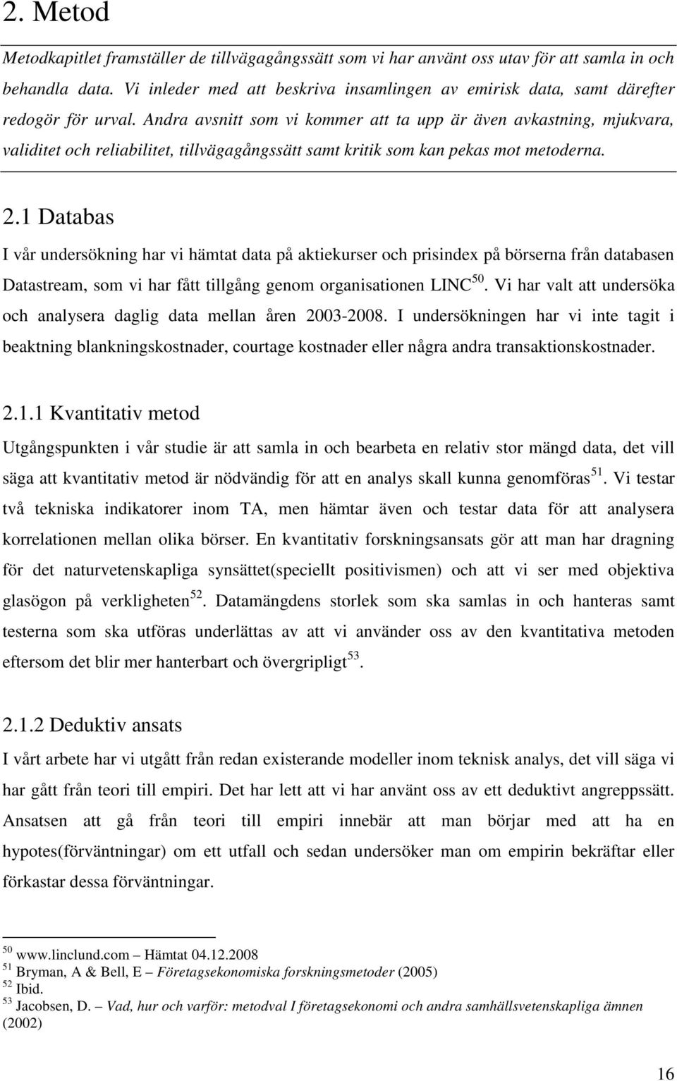 Andra avsnitt som vi kommer att ta upp är även avkastning, mjukvara, validitet och reliabilitet, tillvägagångssätt samt kritik som kan pekas mot metoderna. 2.