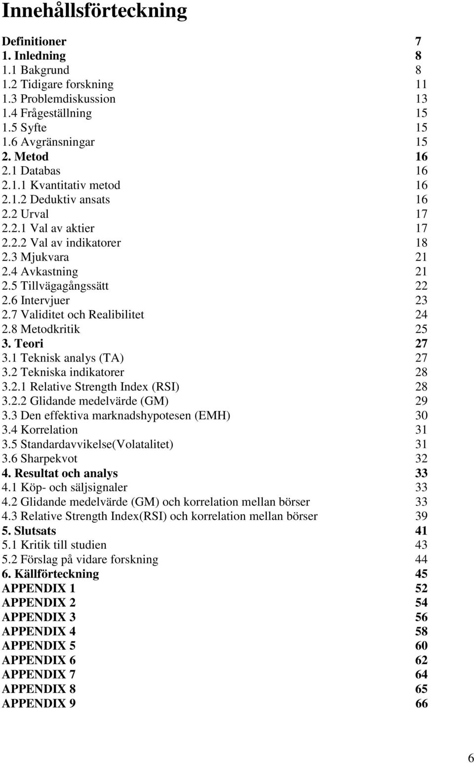 6 Intervjuer 23 2.7 Validitet och Realibilitet 24 2.8 Metodkritik 25 3. Teori 27 3.1 Teknisk analys (TA) 27 3.2 Tekniska indikatorer 28 3.2.1 Relative Strength Index (RSI) 28 3.2.2 Glidande medelvärde (GM) 29 3.