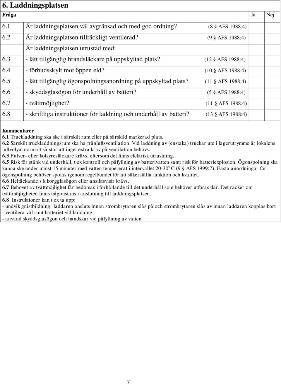 (11 AFS 1988:4) 6.6 - skyddsglasögon för underhåll av batteri? (5 AFS 1988:4) 6.7 - tvättmöjlighet? (11 AFS 1988:4) 6.8 - skriftliga instruktioner för laddning och underhåll av batteri?