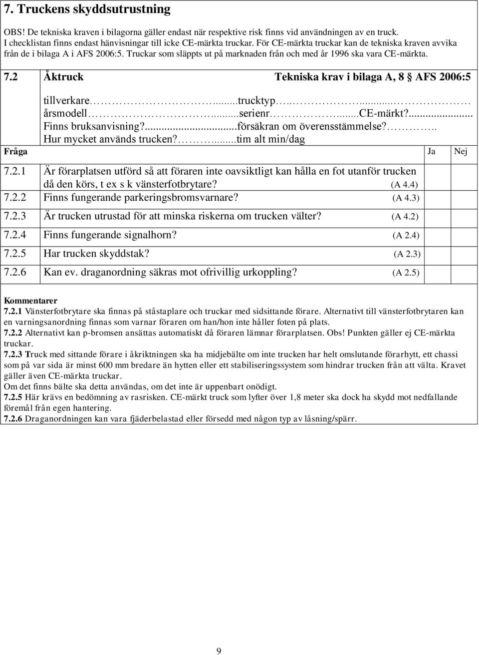 Truckar som släppts ut på marknaden från och med år 1996 ska vara CE-märkta. 7.2 Åktruck Tekniska krav i bilaga A, 8 AFS 2006:5 tillverkare...trucktyp..... årsmodell...serienr...ce-märkt?