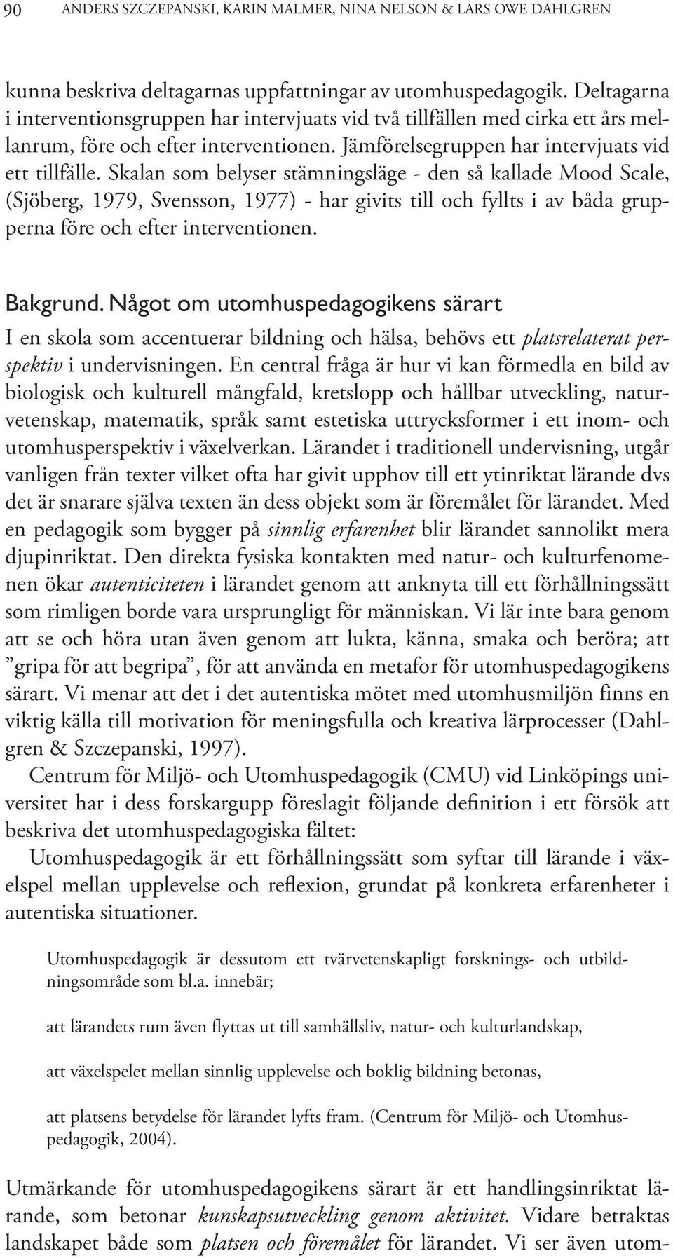 Skalan som belyser stämningsläge - den så kallade Mood Scale, (Sjöberg, 1979, Svensson, 1977) - har givits till och fyllts i av båda grupperna före och efter interventionen. Bakgrund.