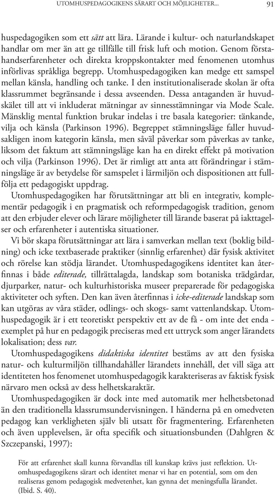 I den institutionaliserade skolan är ofta klassrummet begränsande i dessa avseenden. Dessa antaganden är huvudskälet till att vi inkluderat mätningar av sinnesstämningar via Mode Scale.