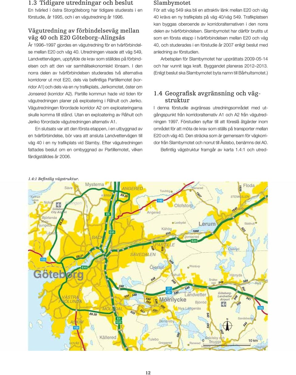 Utredningen visade att väg 549, Landvettervägen, uppfyllde de krav som ställdes på förbindelsen och att den var samhällsekonomiskt lönsam.