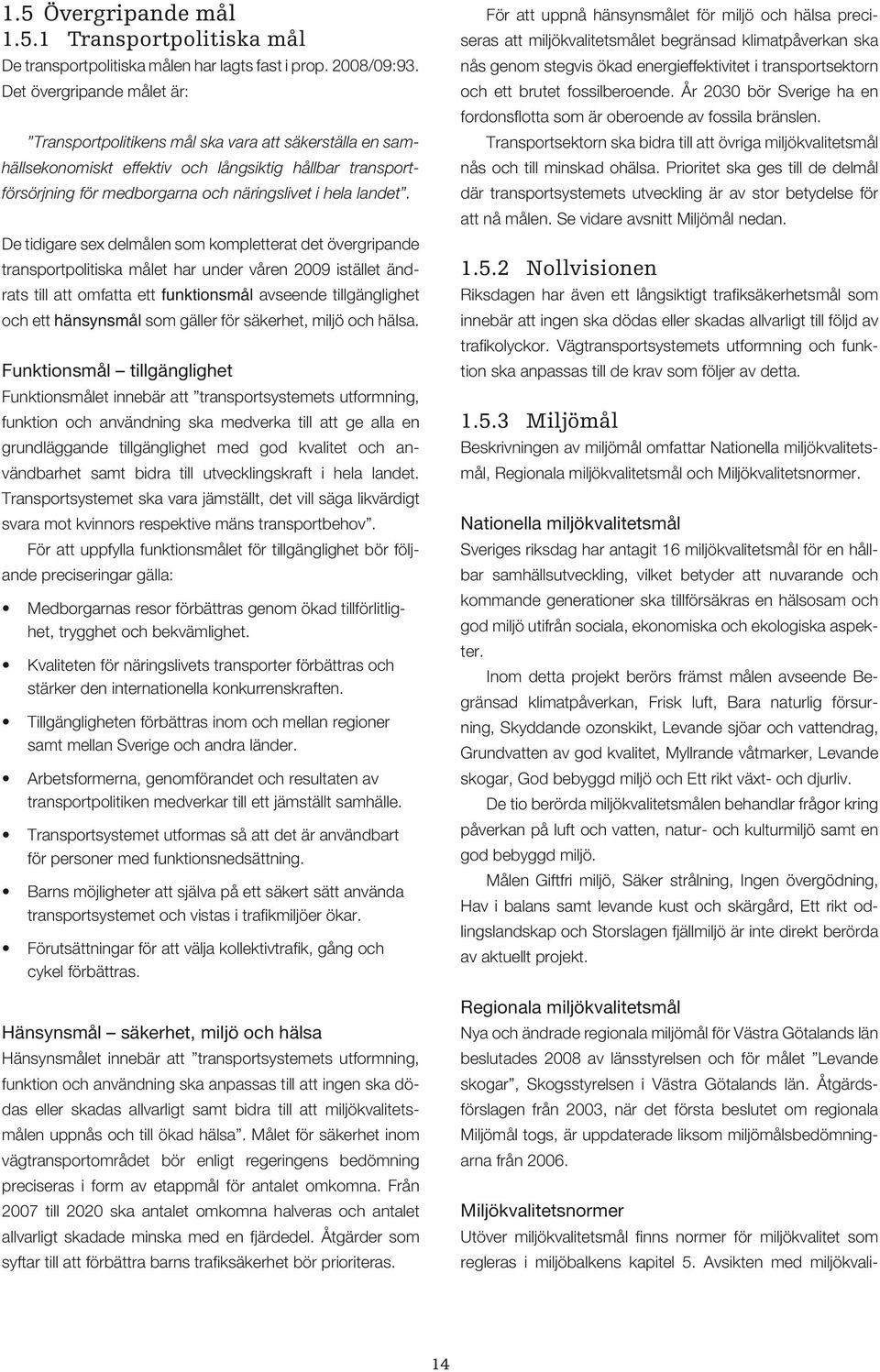 De tidigare sex delmålen som kompletterat det övergripande transportpolitiska målet har under våren 2009 istället ändrats till att omfatta ett funktionsmål avseende tillgänglighet och ett hänsynsmål