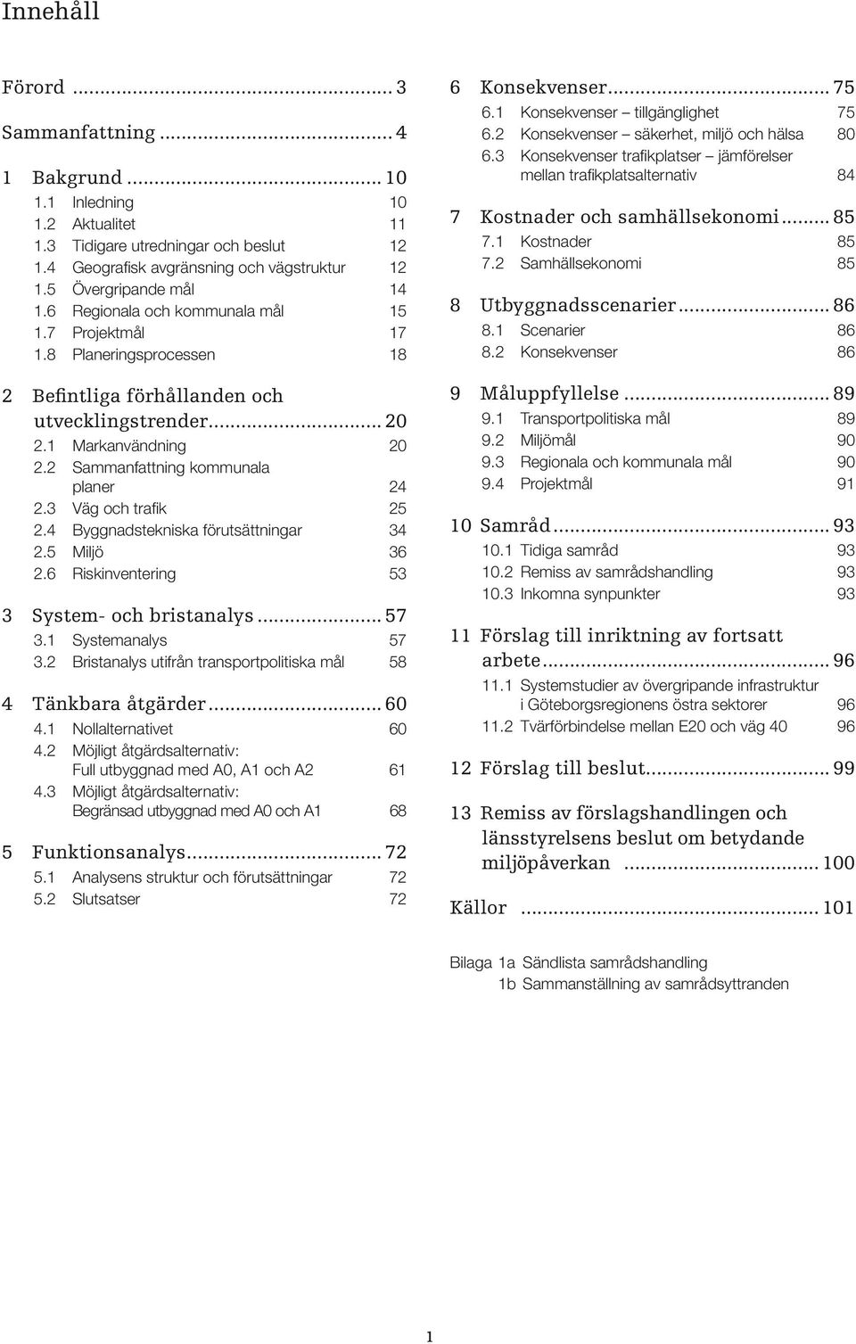 2 Sammanfattning kommunala planer 24 2.3 Väg och trafik 25 2.4 Byggnadstekniska förutsättningar 34 2.5 Miljö 36 2.6 Riskinventering 53 3 System- och bristanalys... 57 3.1 Systemanalys 57 3.