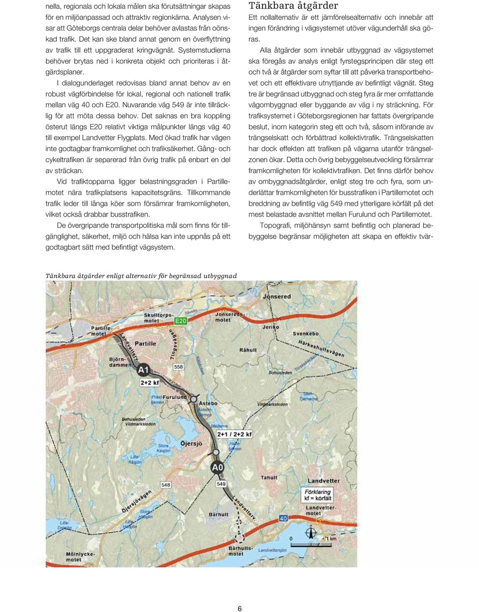 I dialogunderlaget redovisas bland annat behov av en robust vägförbindelse för lokal, regional och nationell trafik mellan väg 40 och E20.