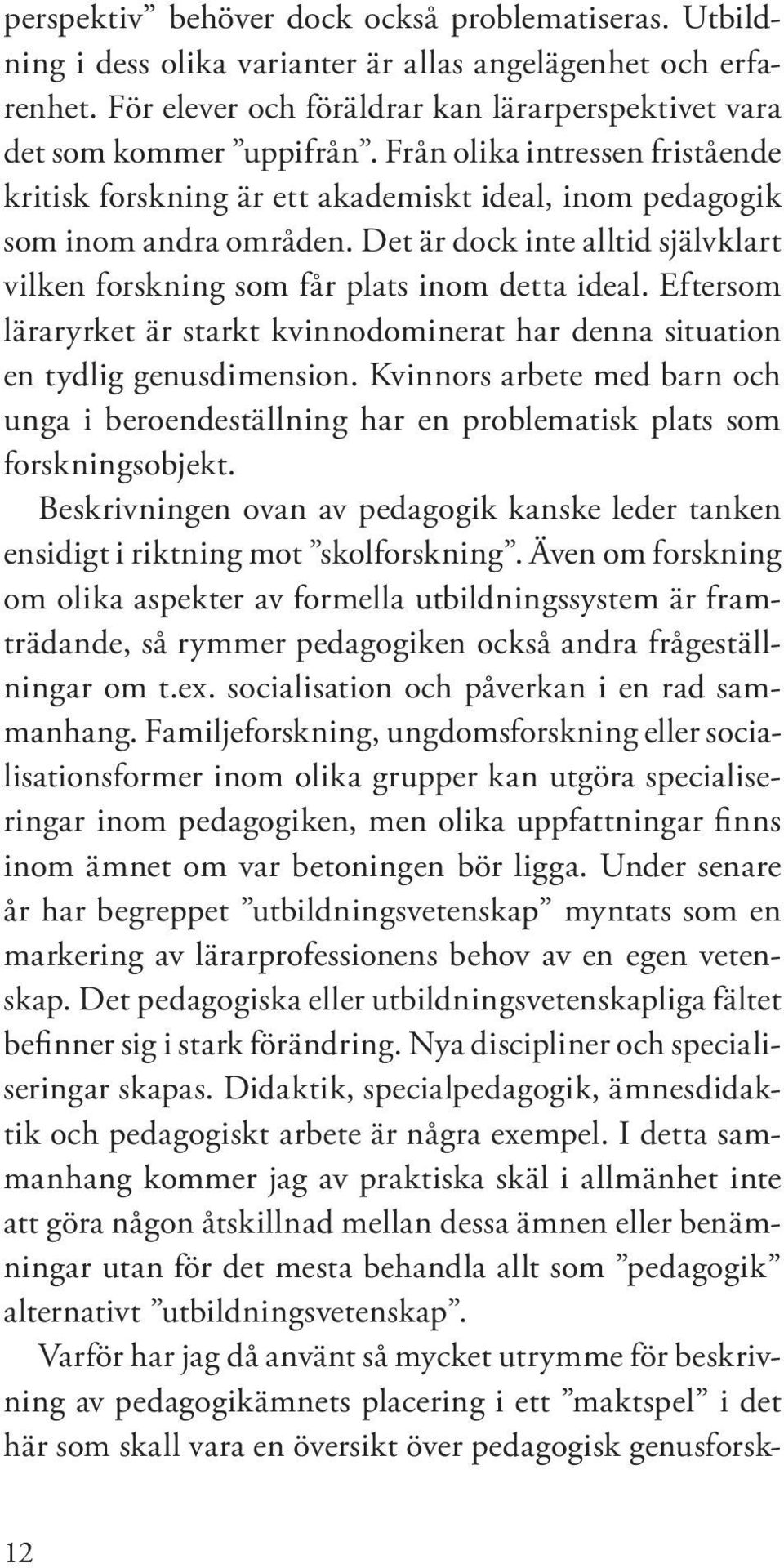 Eftersom läraryrket är starkt kvinnodominerat har denna situation en tydlig genusdimension. Kvinnors arbete med barn och unga i beroendeställning har en problematisk plats som forskningsobjekt.