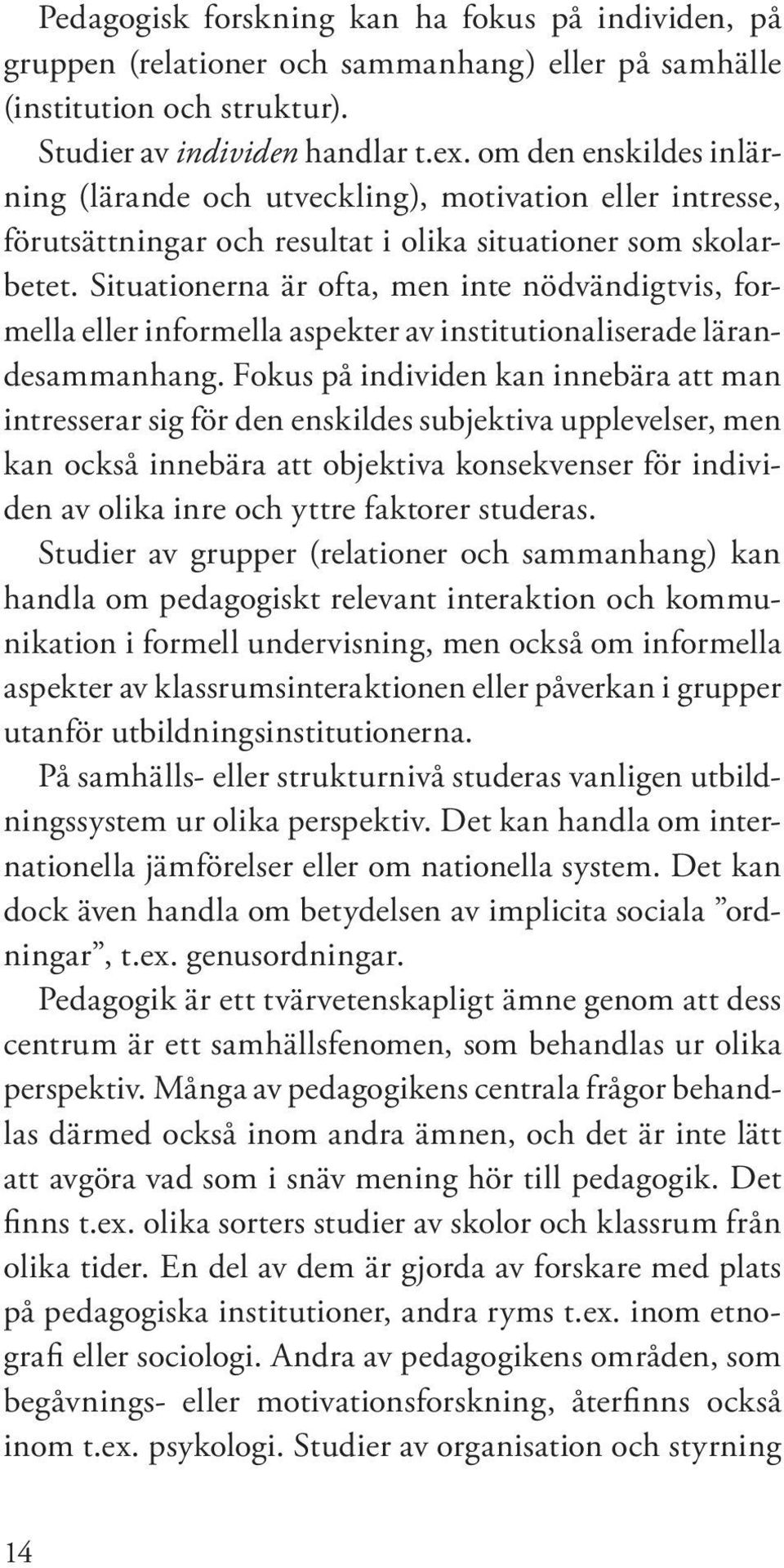 Situationerna är ofta, men inte nödvändigtvis, formella eller informella aspekter av institutionaliserade lärandesammanhang.