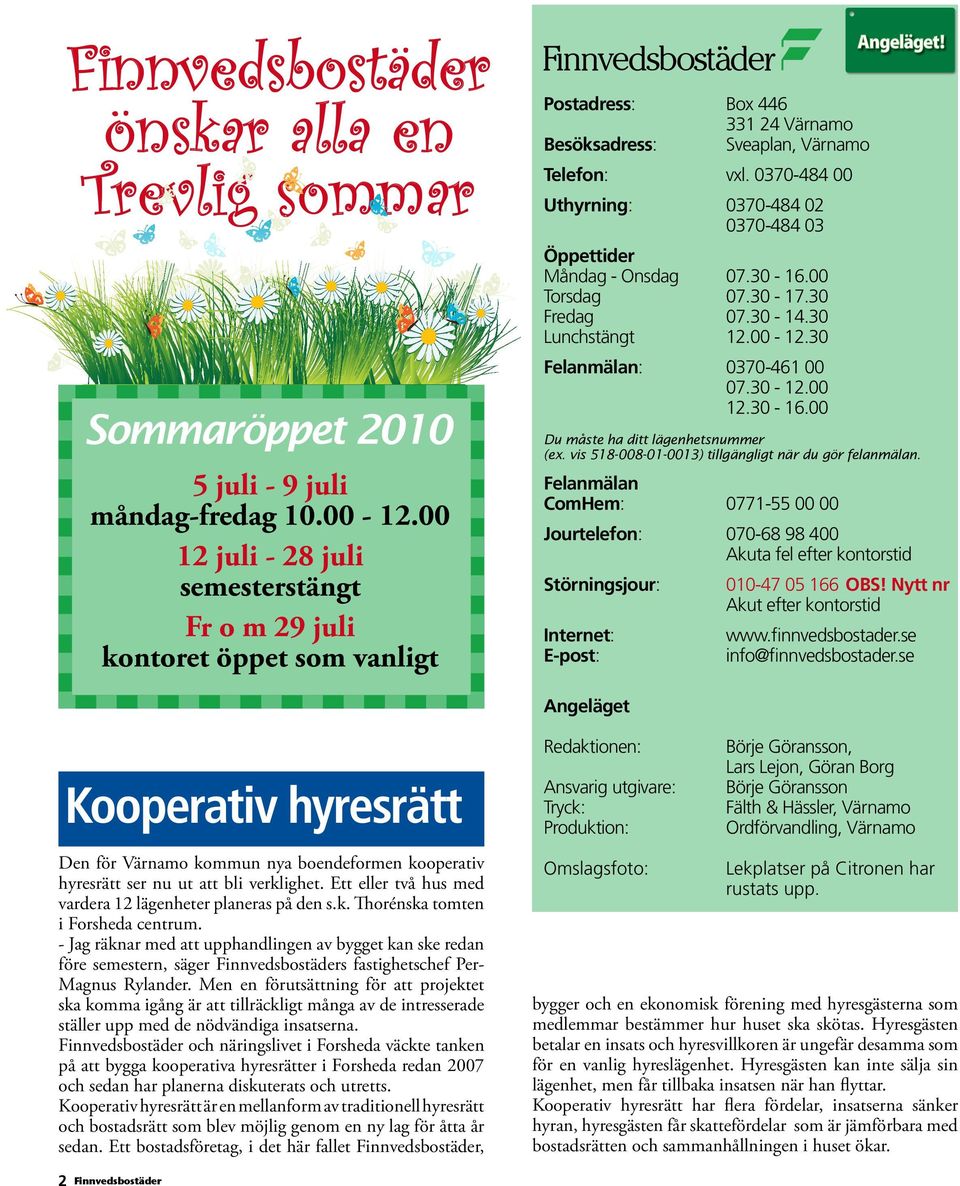 0370-484 00 Uthyrning: 0370-484 02 0370-484 03 Öppettider Måndag - Onsdag 07.30-16.00 Torsdag 07.30-17.30 Fredag 07.30-14.30 Lunchstängt 12.00-12.30 Felanmälan: 0370-461 00 07.30-12.00 12.30-16.00 Du måste ha ditt lägenhetsnummer (ex.