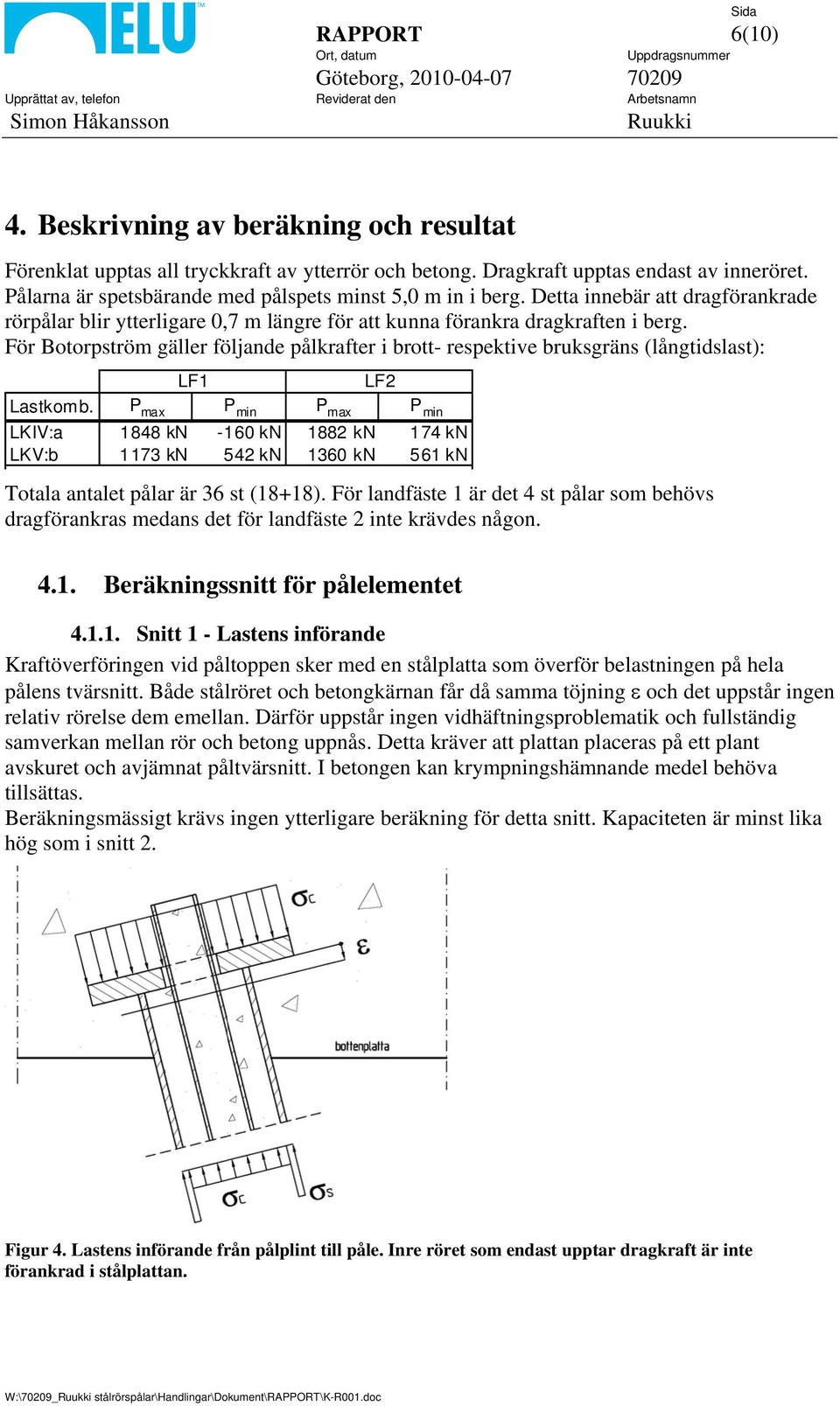 För Botorpström gäller följande pålkrafter i brott- respektive bruksgräns (långtidslast): LF1 Lastkomb.