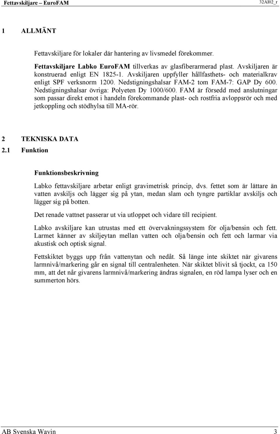 FAM är försedd med anslutningar som passar direkt emot i handeln förekommande plast- och rostfria avloppsrör och med jetkoppling och stödhylsa till MA-rör. 2 TEKNISKA DATA 2.