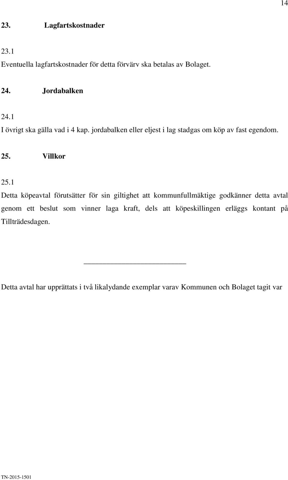 1 Detta köpeavtal förutsätter för sin giltighet att kommunfullmäktige godkänner detta avtal genom ett beslut som vinner laga