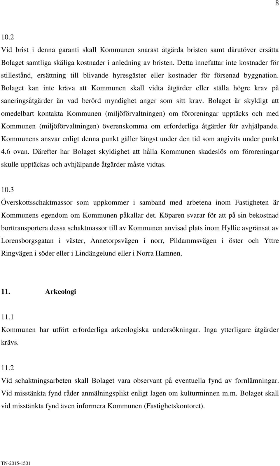 Bolaget kan inte kräva att Kommunen skall vidta åtgärder eller ställa högre krav på saneringsåtgärder än vad berörd myndighet anger som sitt krav.