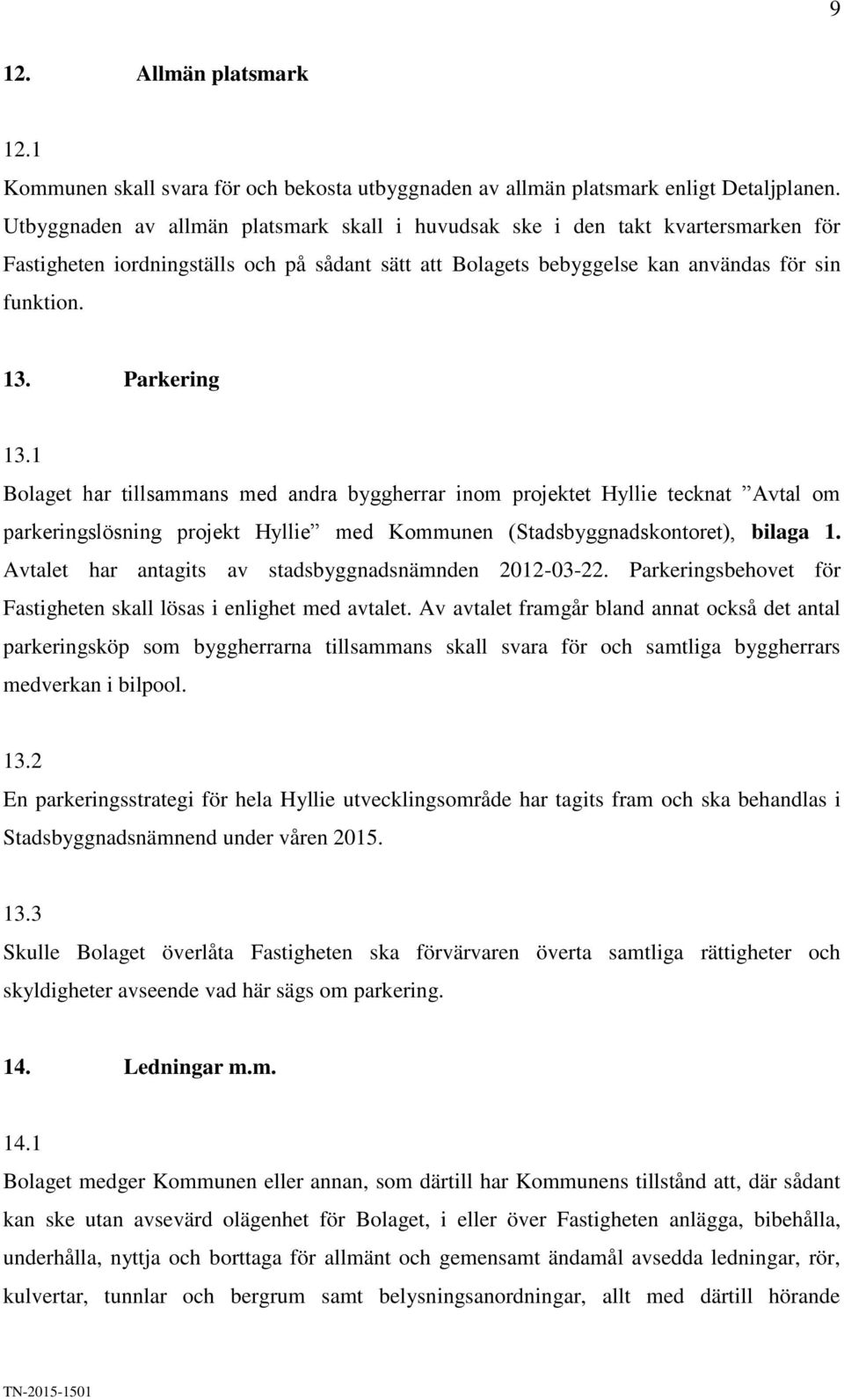 Parkering 13.1 Bolaget har tillsammans med andra byggherrar inom projektet Hyllie tecknat Avtal om parkeringslösning projekt Hyllie med Kommunen (Stadsbyggnadskontoret), bilaga 1.
