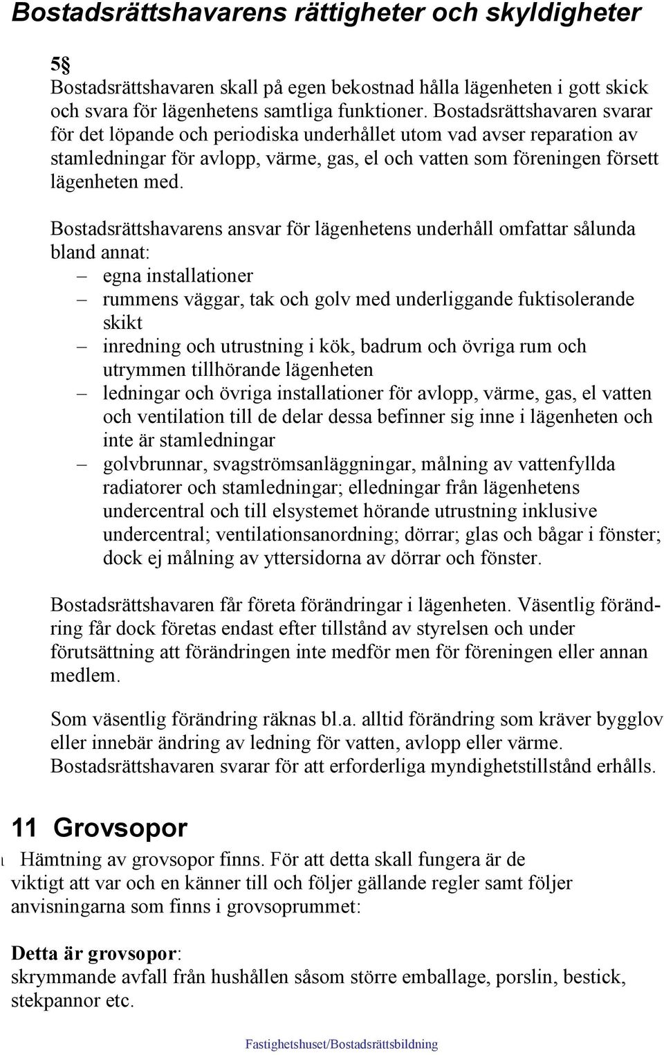 Bostadsrättshavarens ansvar för lägenhetens underhåll omfattar sålunda bland annat: egna installationer rummens väggar, tak och golv med underliggande fuktisolerande skikt inredning och utrustning i